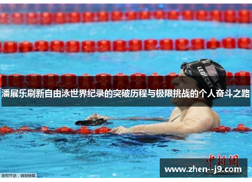 潘展乐刷新自由泳世界纪录的突破历程与极限挑战的个人奋斗之路