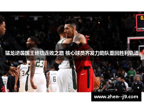 猛龙逆袭国王终结连败之路 核心球员齐发力助队重回胜利轨道 猛龙逆袭国王终结连败之路 核心球员齐发力助队重回胜利轨道