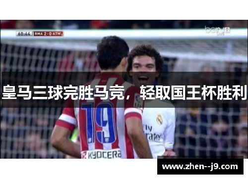 皇马三球完胜马竞，轻取国王杯胜利