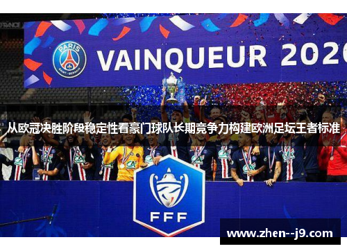 从欧冠决胜阶段稳定性看豪门球队长期竞争力构建欧洲足坛王者标准