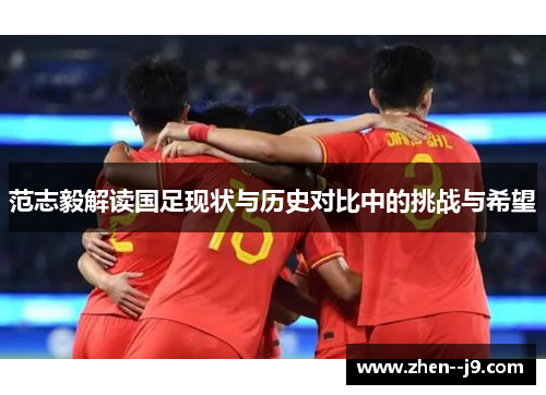 范志毅解读国足现状与历史对比中的挑战与希望