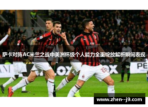 萨卡对阵AC米兰之战中美洲杯级个人能力全面绽放解析瞬间表现