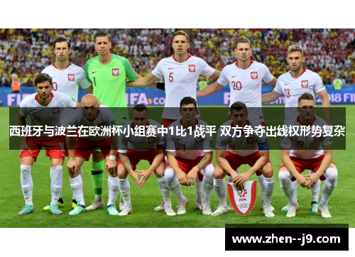 西班牙与波兰在欧洲杯小组赛中1比1战平 双方争夺出线权形势复杂