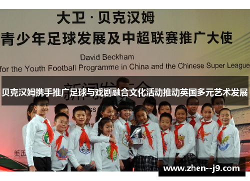 贝克汉姆携手推广足球与戏剧融合文化活动推动英国多元艺术发展 贝克汉姆携手推广足球与戏剧融合文化活动推动英国多元艺术发展