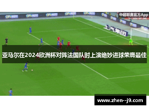 亚马尔在2024欧洲杯对阵法国队时上演绝妙进球荣膺最佳