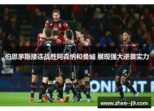 伯恩茅斯接连战胜阿森纳和曼城 展现强大逆袭实力