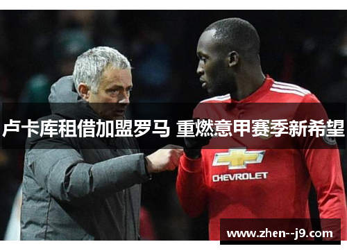 卢卡库租借加盟罗马 重燃意甲赛季新希望