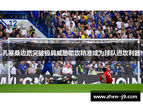 孔塞桑边路突破极具威胁助攻精准成为球队进攻利器