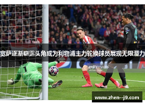 宽萨逐渐崭露头角成为利物浦主力轮换球员展现无限潜力