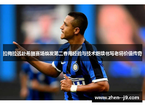 拉梅拉远赴希腊赛场焕发第二春用经验与技术继续书写老将价值传奇