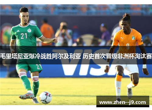 毛里塔尼亚爆冷战胜阿尔及利亚 历史首次晋级非洲杯淘汰赛
