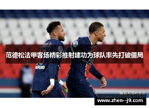 范德松法甲客场精彩推射建功为球队率先打破僵局 范德松法甲客场精彩推射建功为球队率先打破僵局