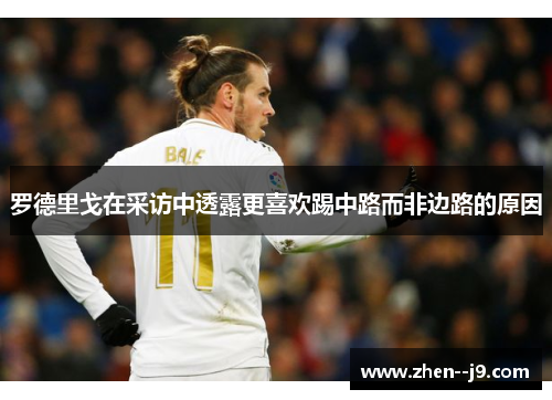 罗德里戈在采访中透露更喜欢踢中路而非边路的原因