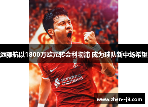 远藤航以1800万欧元转会利物浦 成为球队新中场希望