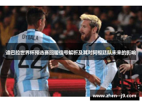 迪巴拉世界杯预选赛回暖信号解析及其对阿根廷队未来的影响