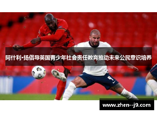 阿什利·扬倡导英国青少年社会责任教育推动未来公民意识培养