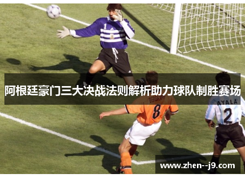 阿根廷豪门三大决战法则解析助力球队制胜赛场