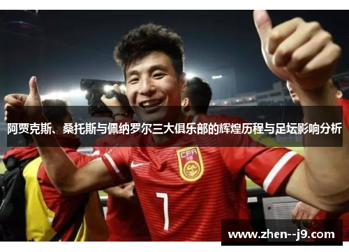 阿贾克斯、桑托斯与佩纳罗尔三大俱乐部的辉煌历程与足坛影响分析