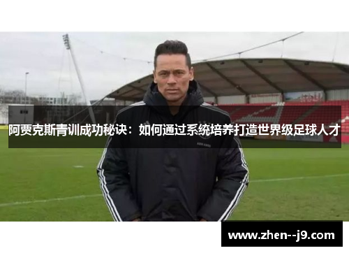 阿贾克斯青训成功秘诀：如何通过系统培养打造世界级足球人才