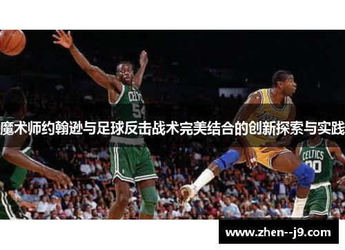 魔术师约翰逊与足球反击战术完美结合的创新探索与实践