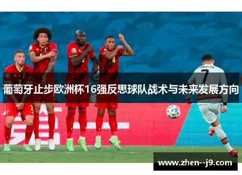 葡萄牙止步欧洲杯16强反思球队战术与未来发展方向