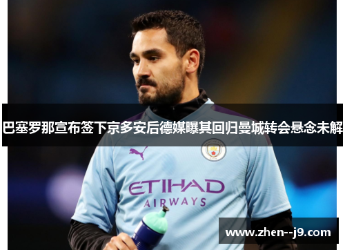 巴塞罗那宣布签下京多安后德媒曝其回归曼城转会悬念未解