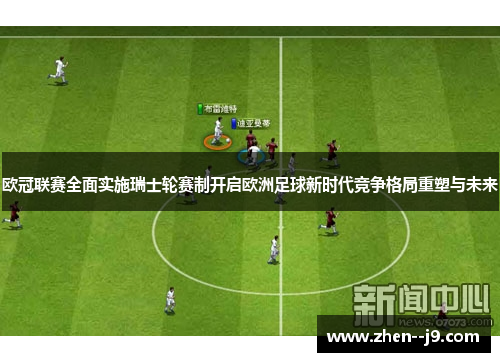 欧冠联赛全面实施瑞士轮赛制开启欧洲足球新时代竞争格局重塑与未来